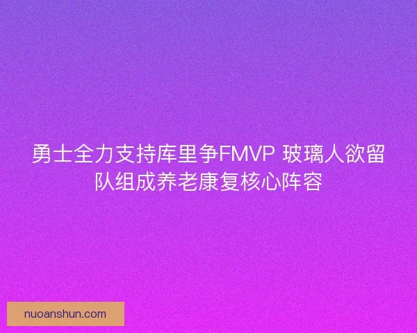 勇士全力支持库里争FMVP 玻璃人欲留队组成养老康复核心阵容