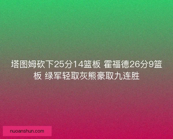 塔图姆砍下25分14篮板 霍福德26分9篮板 绿军轻取灰熊豪取九连胜