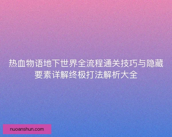 热血物语地下世界全流程通关技巧与隐藏要素详解终极打法解析大全