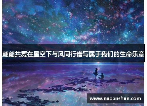 翩翩共舞在星空下与风同行谱写属于我们的生命乐章